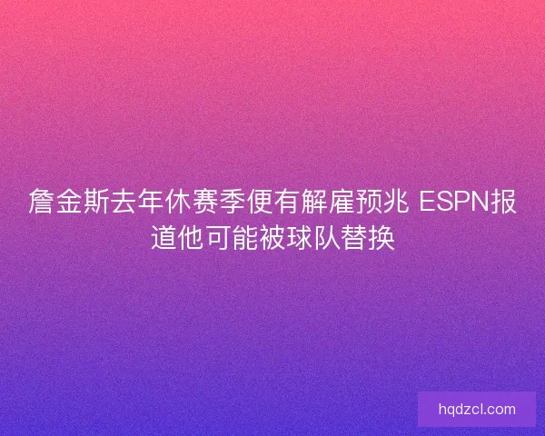 詹金斯去年休赛季便有解雇预兆 ESPN报道他可能被球队替换