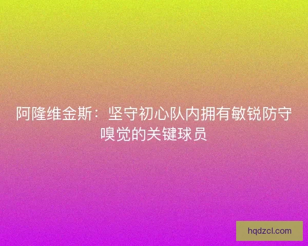 阿隆维金斯：坚守初心队内拥有敏锐防守嗅觉的关键球员
