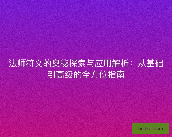 法师符文的奥秘探索与应用解析：从基础到高级的全方位指南