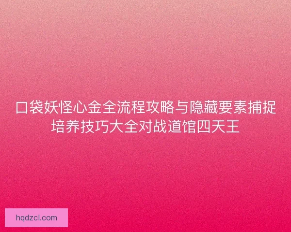 口袋妖怪心金全流程攻略与隐藏要素捕捉培养技巧大全对战道馆四天王
