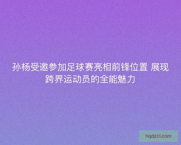 孙杨受邀参加足球赛亮相前锋位置 展现跨界运动员的全能魅力
