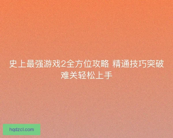 史上最强游戏2全方位攻略 精通技巧突破难关轻松上手