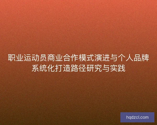 职业运动员商业合作模式演进与个人品牌系统化打造路径研究与实践