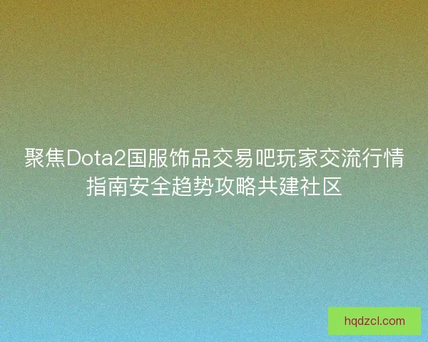 聚焦Dota2国服饰品交易吧玩家交流行情指南安全趋势攻略共建社区