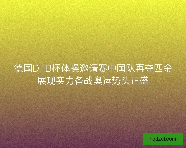 德国DTB杯体操邀请赛中国队再夺四金展现实力备战奥运势头正盛