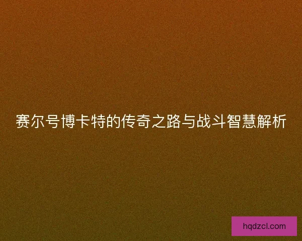 赛尔号博卡特的传奇之路与战斗智慧解析